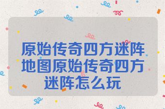 原始传奇四方迷阵地图原始传奇四方迷阵怎么玩