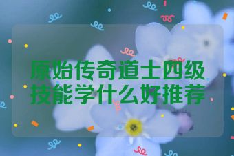 原始传奇道士四级技能学什么好推荐