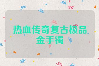 热血传奇复古极品金手镯