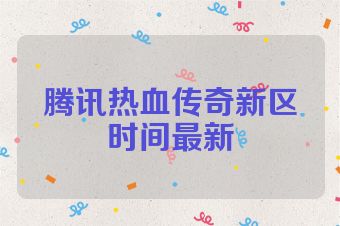 腾讯热血传奇新区时间最新