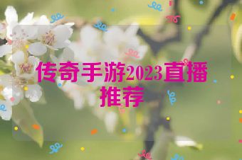 传奇手游2023直播推荐