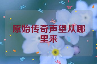 原始传奇声望从哪里来