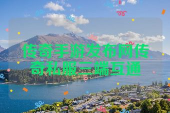 传奇手游发布网传奇私服三端互通