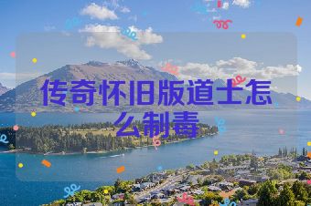 传奇怀旧版道士怎么制毒