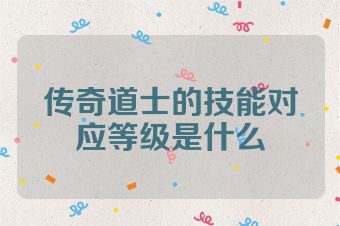 传奇道士的技能对应等级是什么