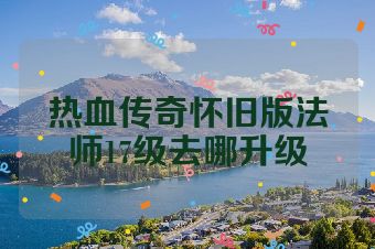 热血传奇怀旧版法师17级去哪升级