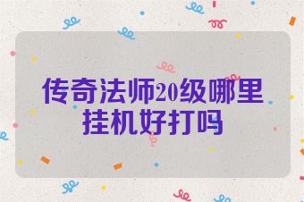 传奇法师20级哪里挂机好打吗