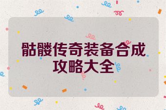 骷髅传奇装备合成攻略大全