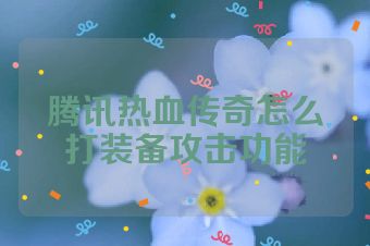 腾讯热血传奇怎么打装备攻击功能
