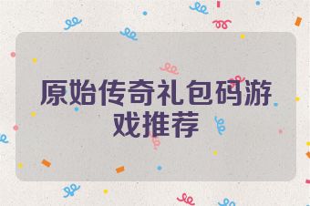 原始传奇礼包码游戏推荐