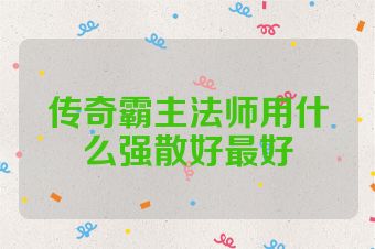 传奇霸主法师用什么强散好最好