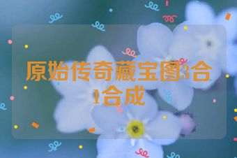原始传奇藏宝图3合1合成