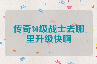 传奇30级战士去哪里升级快啊