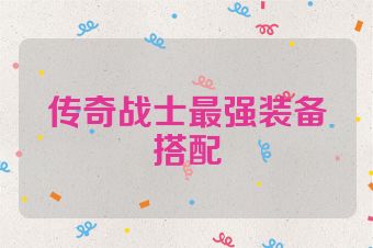传奇战士最强装备搭配