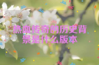 热血传奇的历史背景是什么版本
