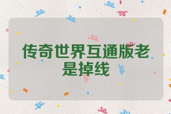 传奇世界互通版老是掉线