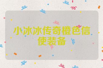 小冰冰传奇橙色信使装备