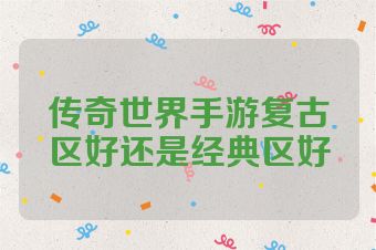 传奇世界手游复古区好还是经典区好