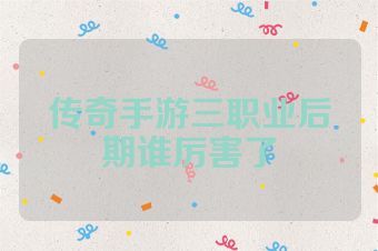 传奇手游三职业后期谁厉害了