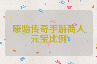原始传奇手游商人元宝比例
