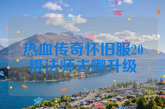 热血传奇怀旧服20级法师去哪升级