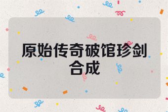 原始传奇破馆珍剑合成