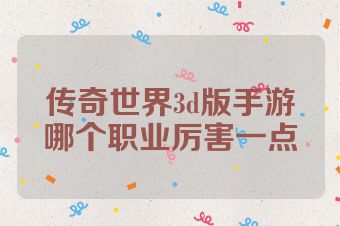 传奇世界3d版手游哪个职业厉害一点