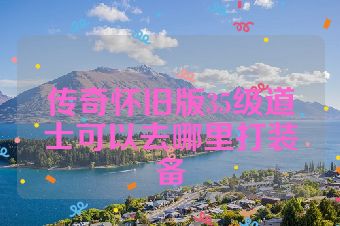 传奇怀旧版35级道士可以去哪里打装备