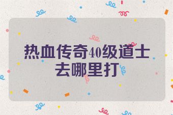 热血传奇40级道士去哪里打