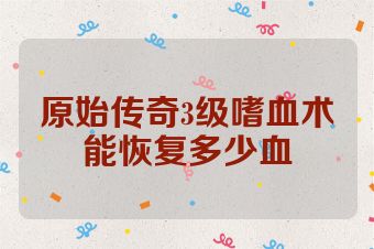 原始传奇3级嗜血术能恢复多少血