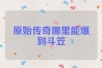 原始传奇哪里能爆到斗笠