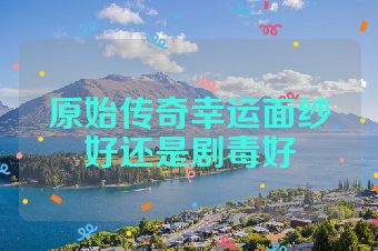 原始传奇幸运面纱好还是剧毒好