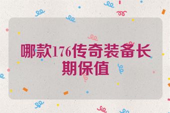 哪款176传奇装备长期保值