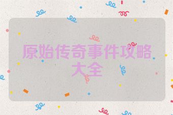 原始传奇事件攻略大全