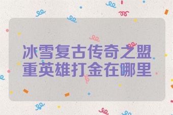 冰雪复古传奇之盟重英雄打金在哪里