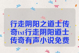 行走阴阳之道士传奇txt行走阴阳道士传奇有声小说免费