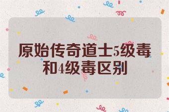 原始传奇道士5级毒和4级毒区别