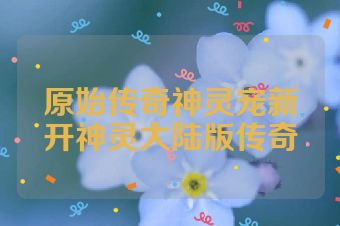 原始传奇神灵宠新开神灵大陆版传奇