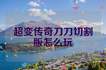 超变传奇刀刀切割版怎么玩