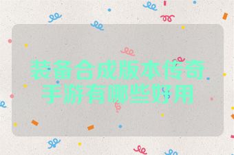 装备合成版本传奇手游有哪些好用