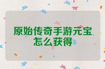 原始传奇手游元宝怎么获得