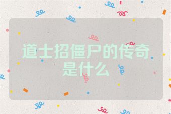 道士招僵尸的传奇是什么