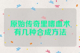 原始传奇里嗜血术有几种合成方法