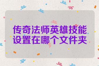 传奇法师英雄技能设置在哪个文件夹
