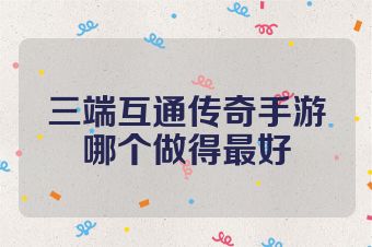 三端互通传奇手游哪个做得最好