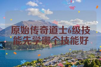 原始传奇道士6级技能先学哪个技能好