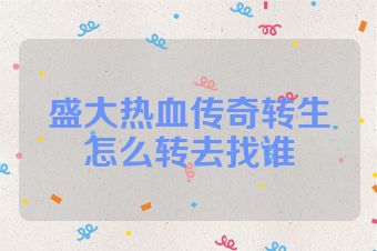 盛大热血传奇转生怎么转去找谁