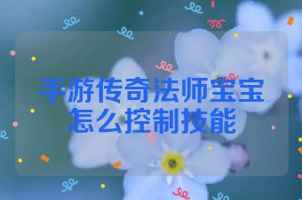 手游传奇法师宝宝怎么控制技能
