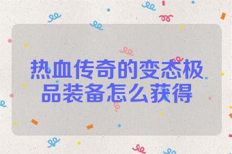 热血传奇的变态极品装备怎么获得