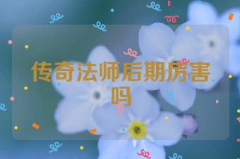 传奇法师后期厉害吗